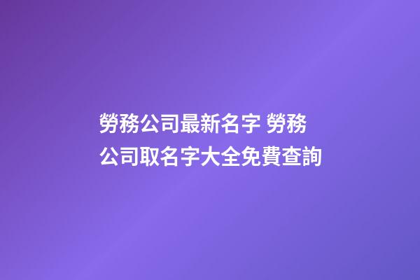 勞務公司最新名字 勞務公司取名字大全免費查詢